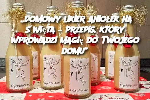 „Domowy likier Aniołek na Święta – Przepis, który wprowadzi magię do Twojego domu”