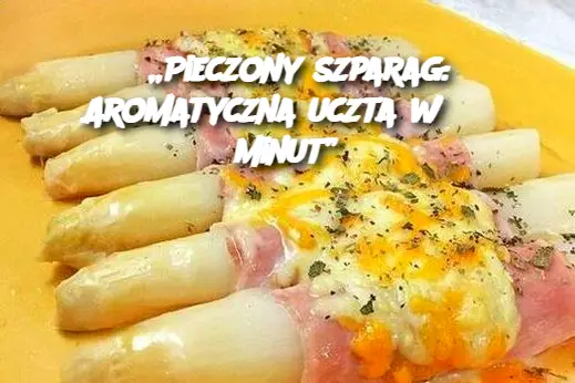 „Pieczony szparag: Aromatyczna uczta w 35 minut”