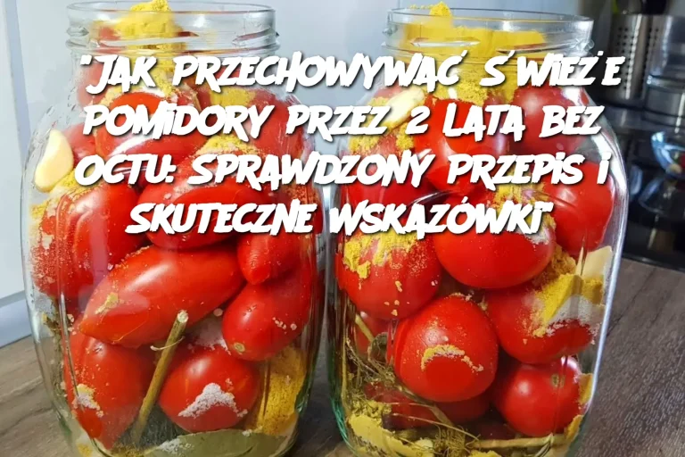 "Jak Przechowywać Świeże Pomidory przez 2 Lata bez Octu: Sprawdzony Przepis i Skuteczne Wskazówki"