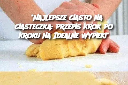 "Najlepsze Ciasto na Ciasteczka: Przepis Krok po Kroku na Idealne Wypieki"