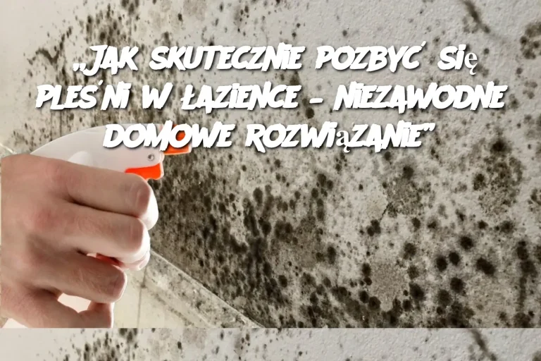 „Jak skutecznie pozbyć się pleśni w łazience – niezawodne domowe rozwiązanie”