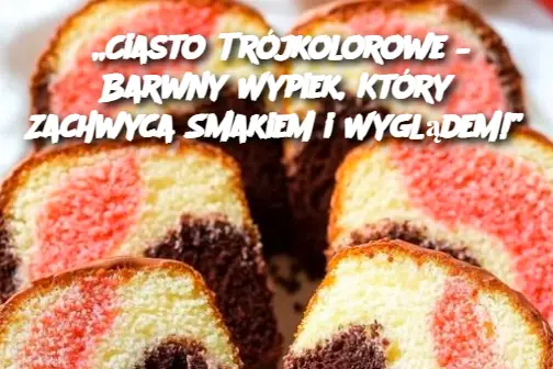 „Ciasto Trójkolorowe – Barwny Wypiek, Który Zachwyca Smakiem i Wyglądem!”