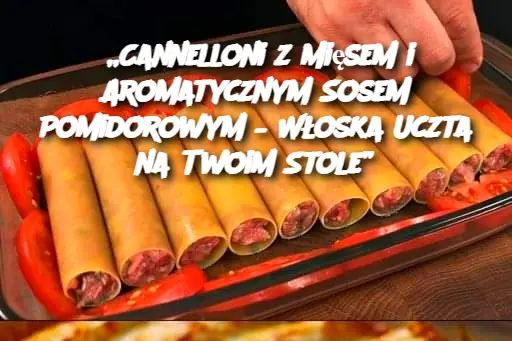 „Cannelloni z Mięsem i Aromatycznym Sosem Pomidorowym – Włoska Uczta na Twoim Stole”