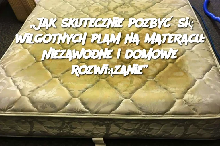 „Jak skutecznie pozbyć się wilgotnych plam na materacu: Niezawodne i domowe rozwiązanie”