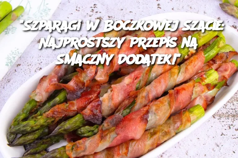 "Szparagi w Boczkowej Szacie: Najprostszy Przepis na Smaczny Dodatek!"