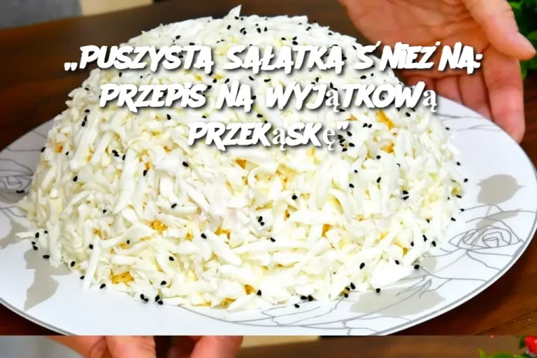 „Puszysta Sałatka Śnieżna: Przepis na Wyjątkową Przekąskę”