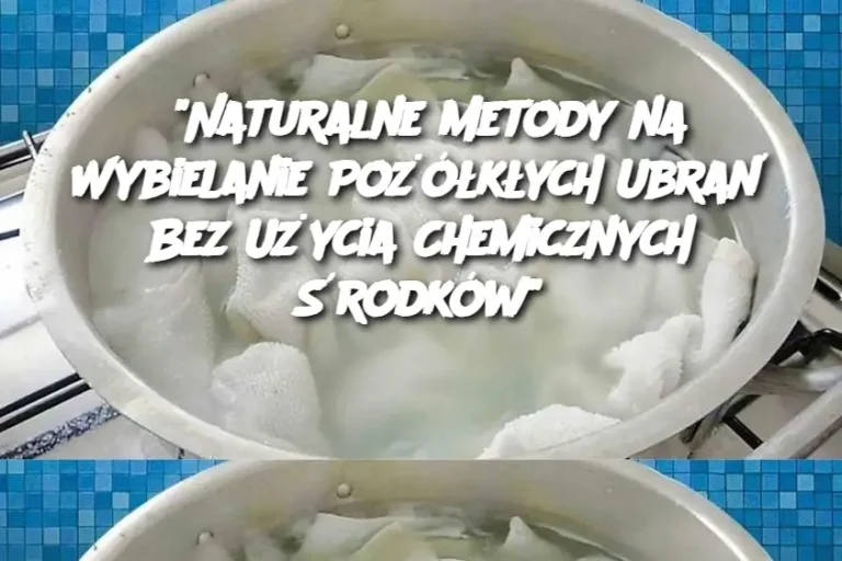 "Naturalne Metody na Wybielanie Pożółkłych Ubrań Bez Użycia Chemicznych Środków"