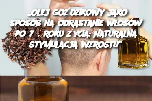 „Olej goździkowy jako sposób na odrastanie włosów po 75. roku życia: Naturalna stymulacja wzrostu”