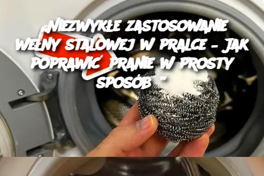 „Niezwykłe zastosowanie wełny stalowej w pralce – Jak poprawić pranie w prosty sposób?”