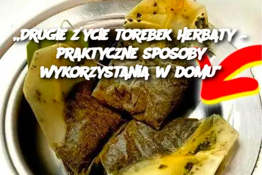 „Drugie życie torebek herbaty – praktyczne sposoby wykorzystania w domu”