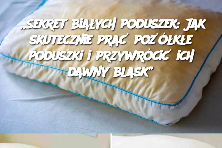 „Sekret białych poduszek: Jak skutecznie prać pożółkłe poduszki i przywrócić ich dawny blask”