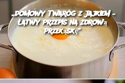 „Domowy Twaróg z Jajkiem – Łatwy Przepis na Zdrową Przekąskę”