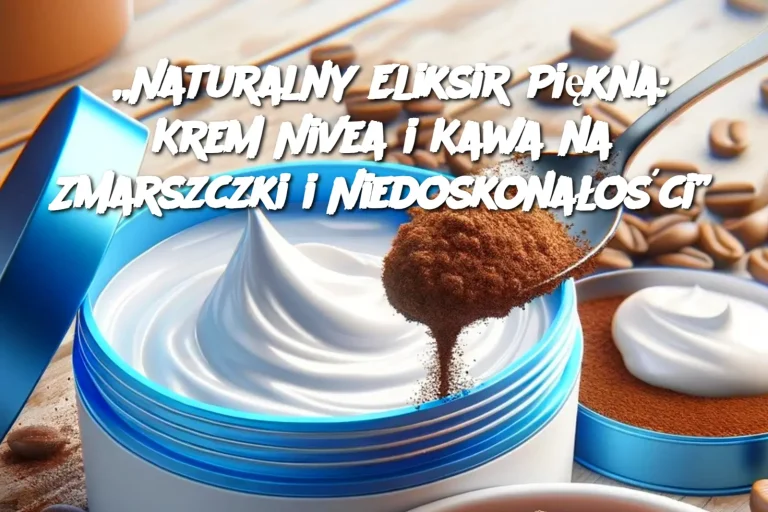 „Naturalny Eliksir Piękna: Krem Nivea i Kawa na Zmarszczki i Niedoskonałości”