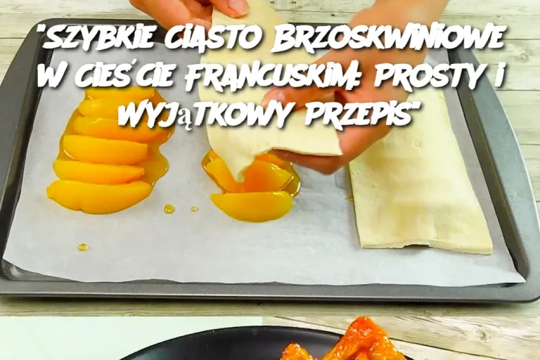 "Szybkie Ciasto Brzoskwiniowe w Cieście Francuskim: Prosty i Wyjątkowy Przepis"