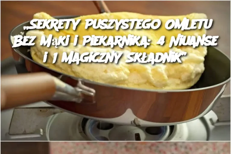 „Sekrety Puszystego Omletu Bez Mąki i Piekarnika: 4 Niuanse i 1 Magiczny Składnik”