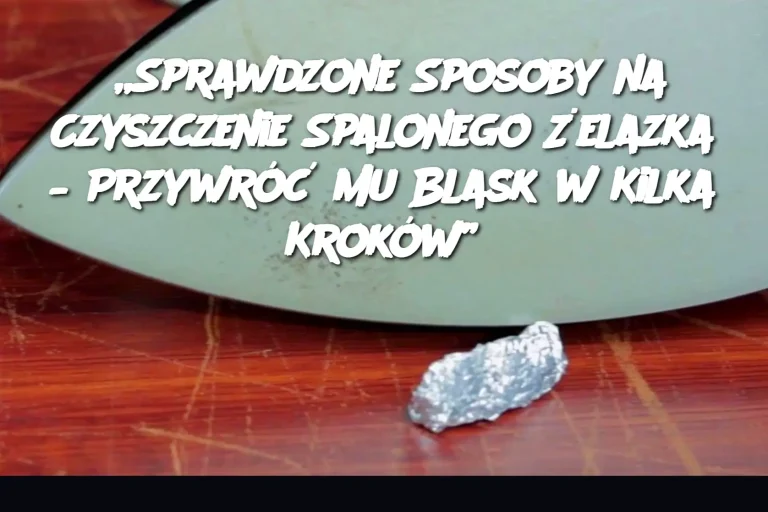 „Sprawdzone Sposoby na Czyszczenie Spalonego Żelazka – Przywróć Mu Blask w Kilka Kroków”