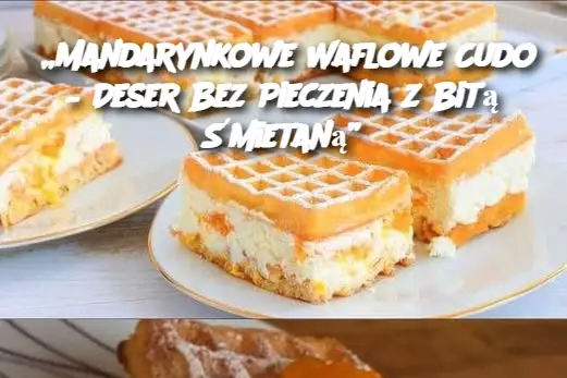 „Mandarynkowe Waflowe Cudo – Deser Bez Pieczenia z Bitą Śmietaną”