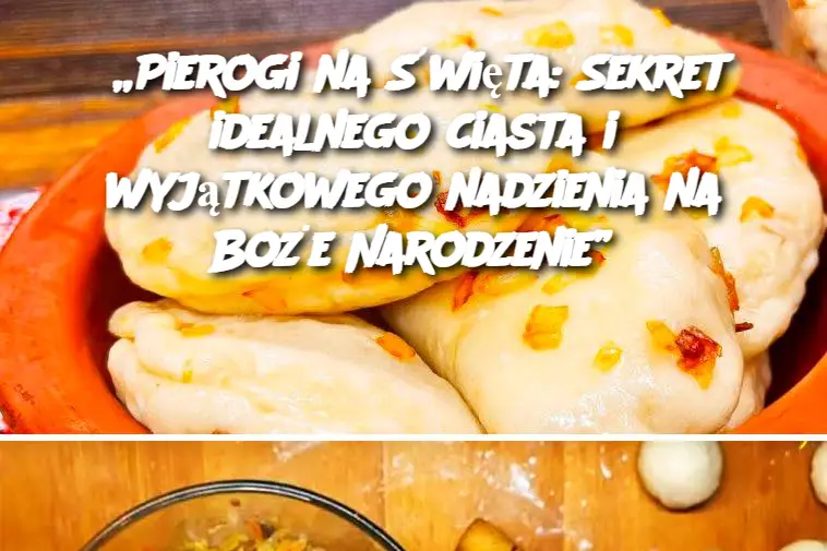 „Pierogi na Święta: Sekret idealnego ciasta i wyjątkowego nadzienia na Boże Narodzenie”