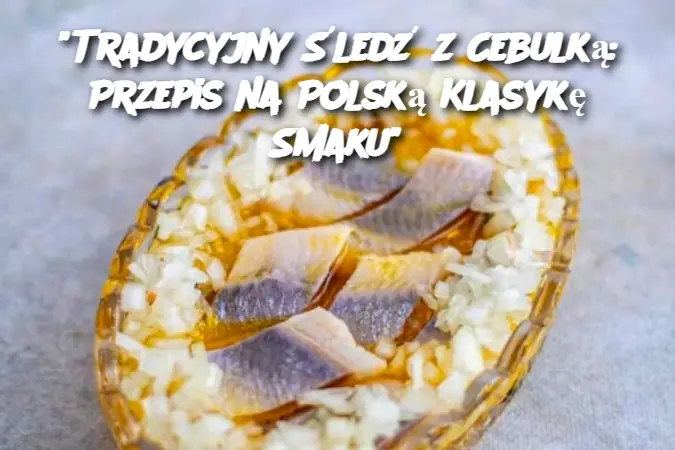 "Tradycyjny Śledź z Cebulką: Przepis na Polską Klasykę Smaku"