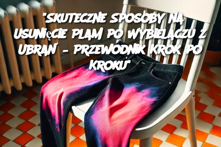 "Skuteczne Sposoby na Usunięcie Plam po Wybielaczu z Ubrań – Przewodnik Krok po Kroku"