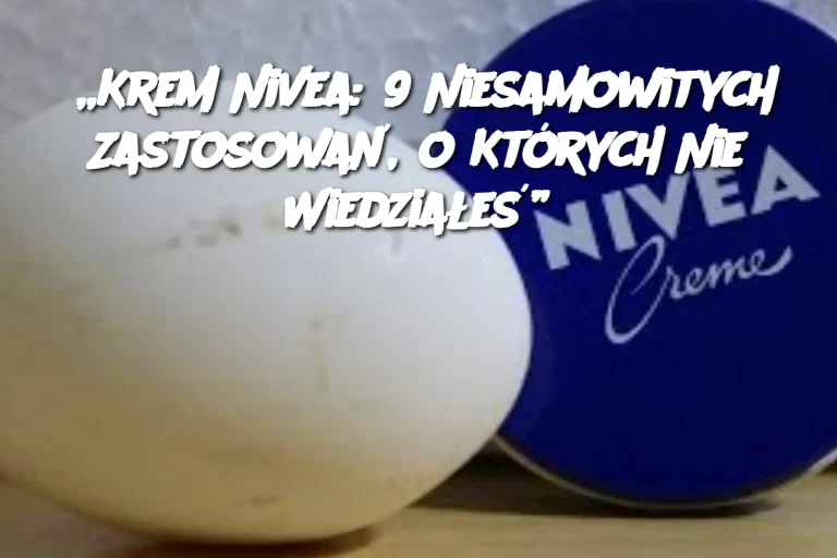 „Krem Nivea: 9 Niesamowitych Zastosowań, o Których Nie Wiedziałeś”