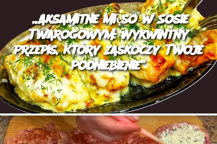 „Aksamitne Mięso w Sosie Twarogowym: Wykwintny Przepis, Który Zaskoczy Twoje Podniebienie”