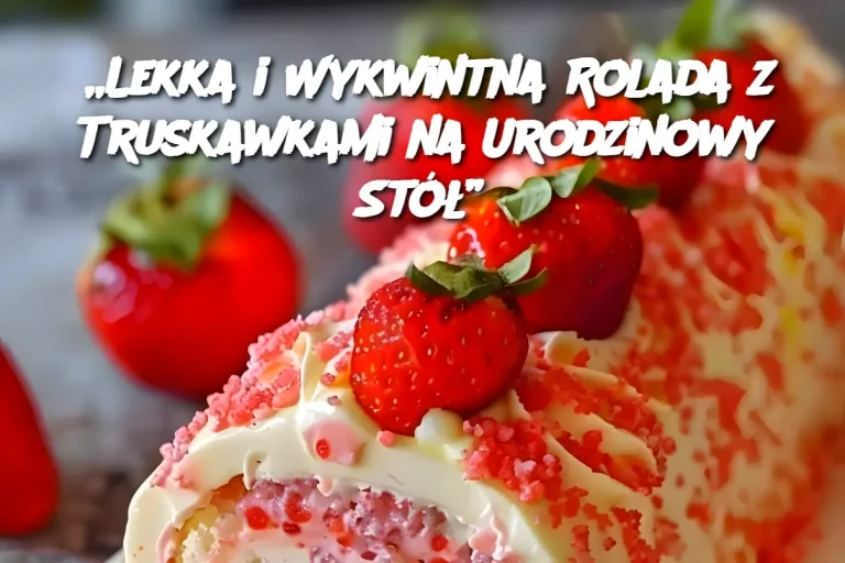 „Lekka i Wykwintna Rolada z Truskawkami na Urodzinowy Stół”