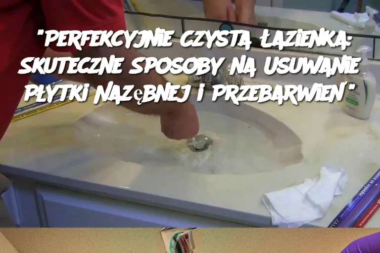 "Perfekcyjnie Czysta Łazienka: Skuteczne Sposoby na Usuwanie Płytki Nazębnej i Przebarwień"