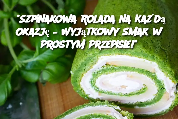 "Szpinakowa Rolada na Każdą Okazję – Wyjątkowy Smak w Prostym Przepisie!"