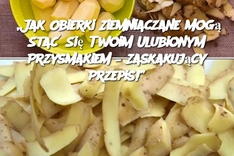 „Jak Obierki Ziemniaczane Mogą Stać Się Twoim Ulubionym Przysmakiem – Zaskakujący Przepis!”