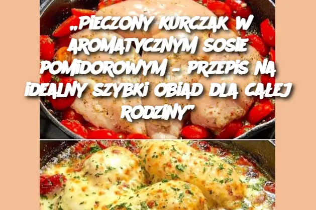 „Pieczony kurczak w aromatycznym sosie pomidorowym – przepis na idealny szybki obiad dla całej rodziny”