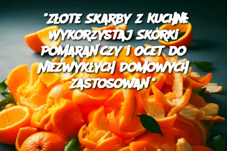 "Złote Skarby z Kuchni: Wykorzystaj Skórki Pomarańczy i Ocet do Niezwykłych Domowych Zastosowań"