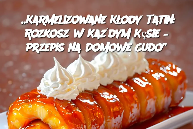 „Karmelizowane Kłody Tatin: Rozkosz w Każdym Kęsie – Przepis na Domowe Cudo”