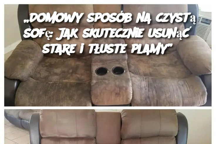 „Domowy sposób na czystą sofę: Jak skutecznie usunąć stare i tłuste plamy”