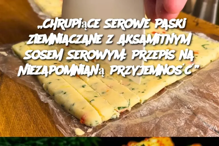 „Chrupiące Serowe Paski Ziemniaczane z Aksamitnym Sosem Serowym: Przepis na Niezapomnianą Przyjemność”