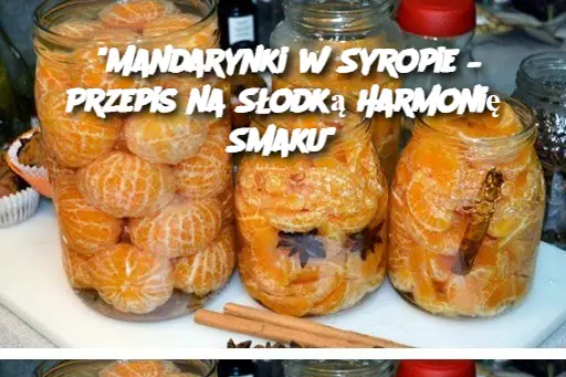 "Mandarynki w Syropie – Przepis na Słodką Harmonię Smaku"