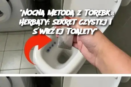 "Nocna Metoda z Torebką Herbaty: Sekret Czystej i Świeżej Toalety"