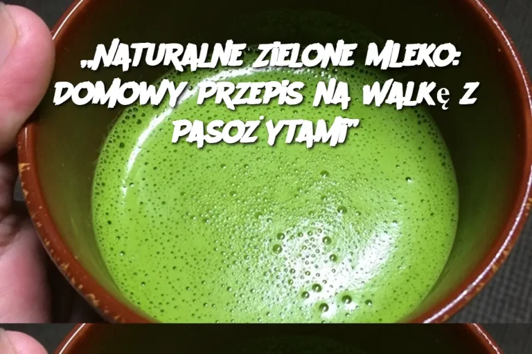 „Naturalne Zielone Mleko: Domowy Przepis na Walkę z Pasożytami”