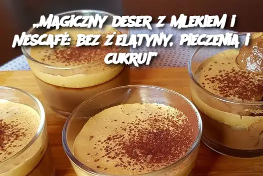 „Magiczny deser z mlekiem i Nescafé: bez żelatyny, pieczenia i cukru!”