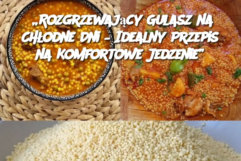 „Rozgrzewający Gulasz na Chłodne Dni – Idealny Przepis na Komfortowe Jedzenie”