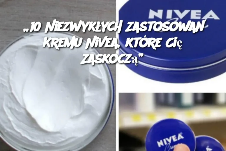 „10 Niezwykłych Zastosowań Kremu Nivea, które Cię Zaskoczą”