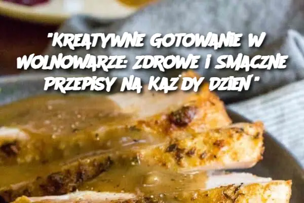 "Kreatywne Gotowanie w Wolnowarze: Zdrowe i Smaczne Przepisy na Każdy Dzień"