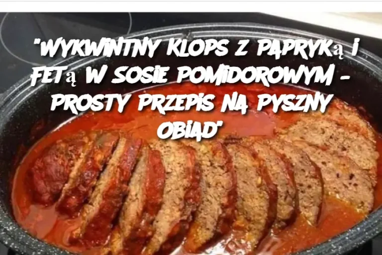 "Wykwintny Klops z Papryką i Fetą w Sosie Pomidorowym – Prosty Przepis na Pyszny Obiad"