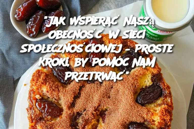 "Jak Wspierać Naszą Obecność w Sieci Społecznościowej – Proste Kroki, by Pomóc Nam Przetrwać"