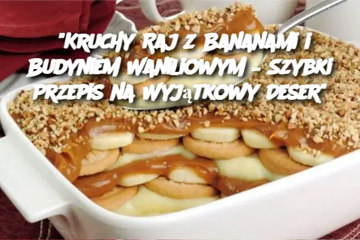 "Kruchy Raj z Bananami i Budyniem Waniliowym – Szybki Przepis na Wyjątkowy Deser"