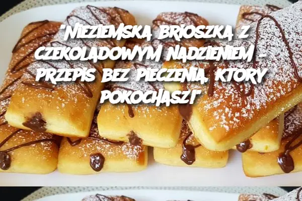 "Nieziemska brioszka z czekoladowym nadzieniem – przepis bez pieczenia, który pokochasz!"