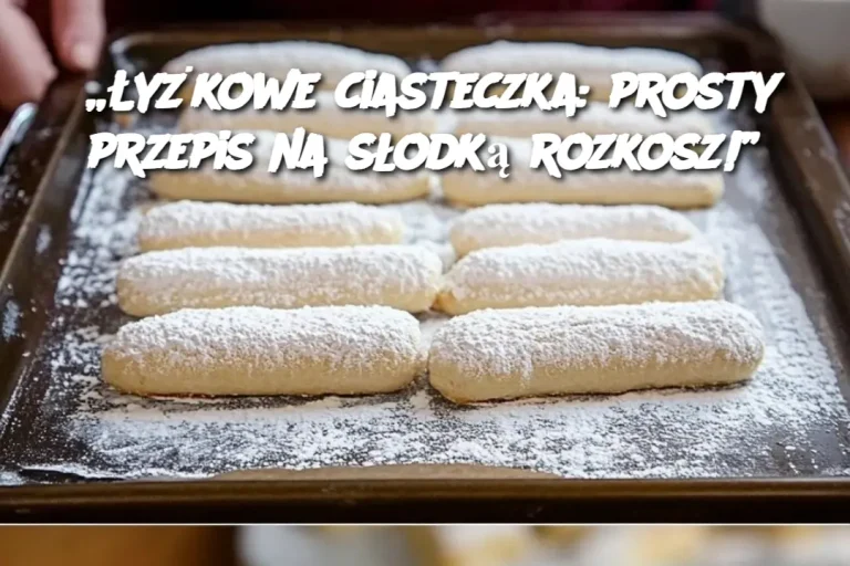 „Łyżkowe ciasteczka: prosty przepis na słodką rozkosz!”