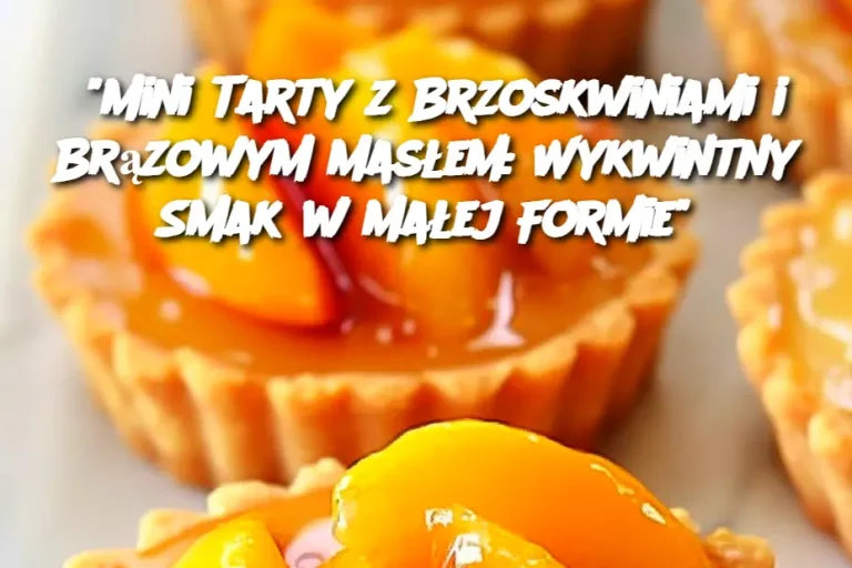 "Mini Tarty z Brzoskwiniami i Brązowym Masłem: Wykwintny Smak w Małej Formie"