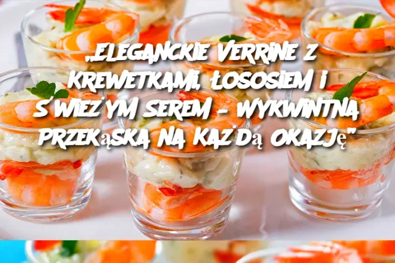 „Eleganckie Verrine z Krewetkami, Łososiem i Świeżym Serem – Wykwintna Przekąska na Każdą Okazję”