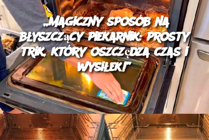 „Magiczny sposób na błyszczący piekarnik: prosty trik, który oszczędza czas i wysiłek!”